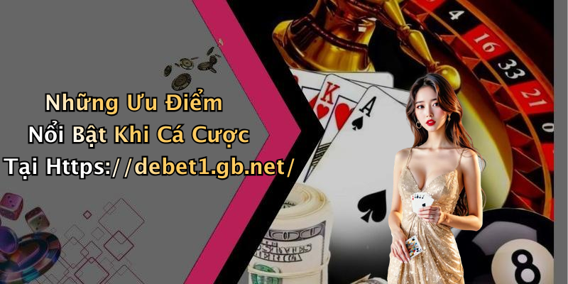 Những Ưu Điểm Nổi Bật Khi Cá Cược Tại Https://debet1.gb.net/
