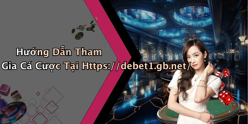 Hướng Dẫn Tham Gia Cá Cược Tại Https://debet1.gb.net/