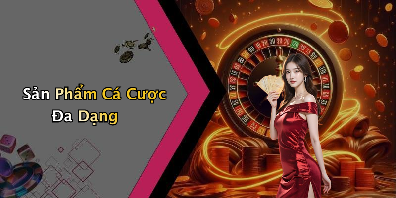 Sản Phẩm Cá Cược Đa Dạng
