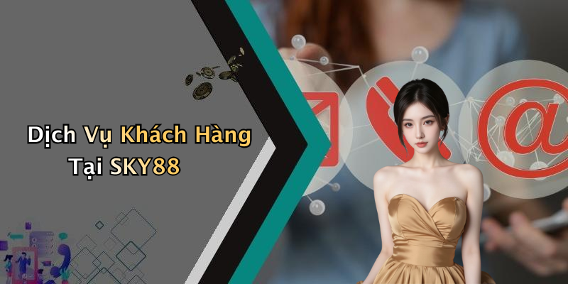 Dịch Vụ Khách Hàng Tại SKY88