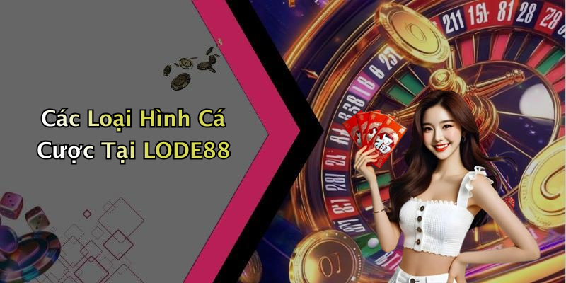 Các Loại Hình Cá Cược Tại LODE88