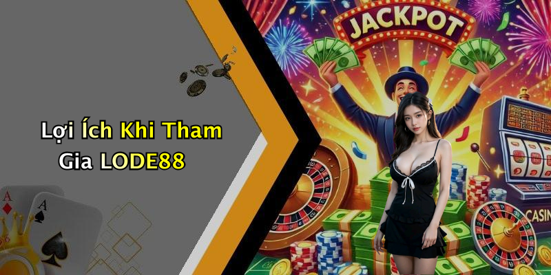Lợi Ích Khi Tham Gia LODE88