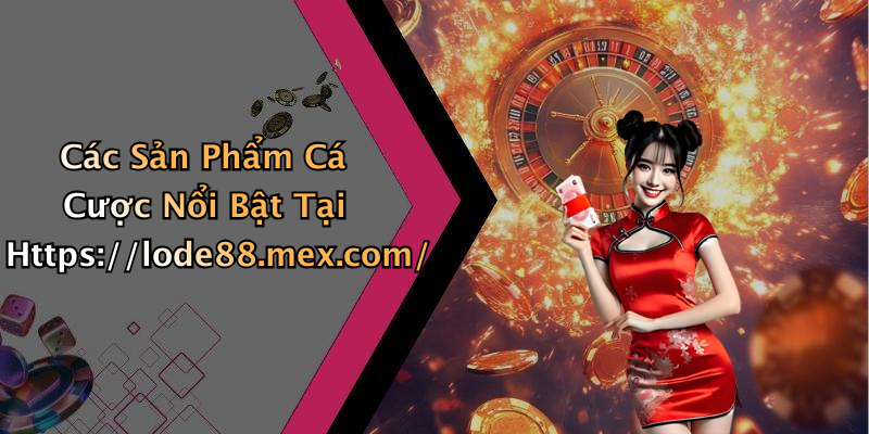 Các Sản Phẩm Cá Cược Nổi Bật Tại Https://lode88.mex.com/