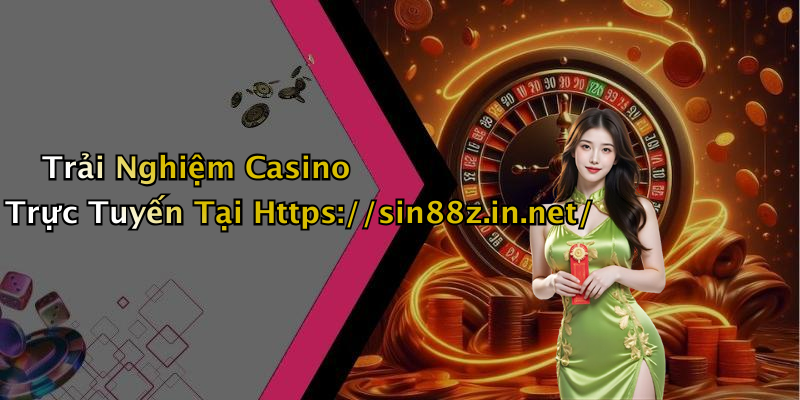 Trải Nghiệm Casino Trực Tuyến Tại Https://sin88z.in.net/