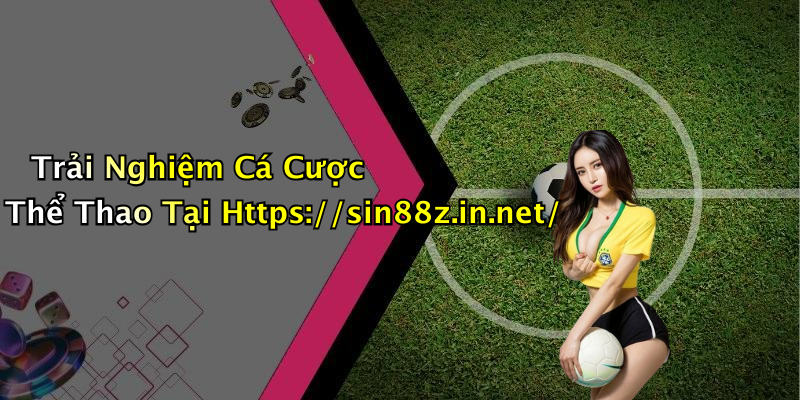 Trải Nghiệm Cá Cược Thể Thao Tại Https://sin88z.in.net/