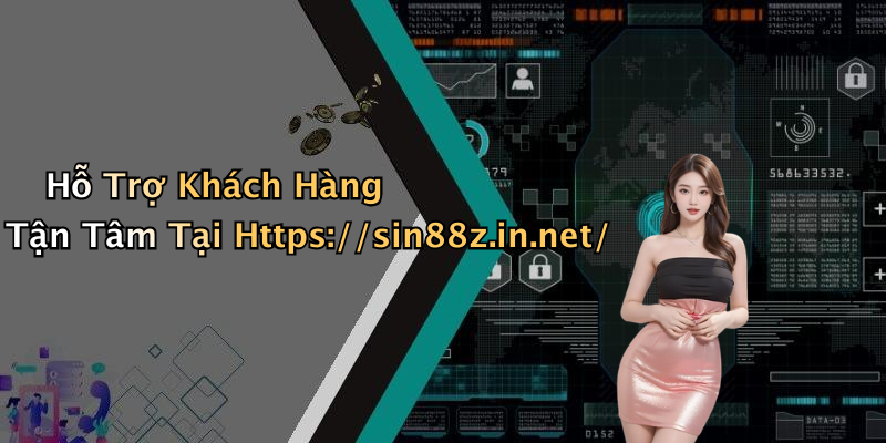 Hỗ Trợ Khách Hàng Tận Tâm Tại Https://sin88z.in.net/