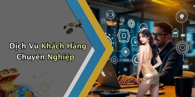 Dịch Vụ Khách Hàng Chuyên Nghiệp