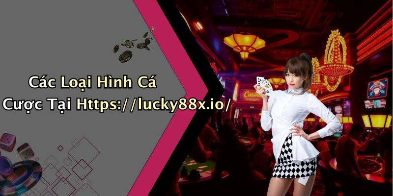 Các Loại Hình Cá Cược Tại Https://lucky88x.io/