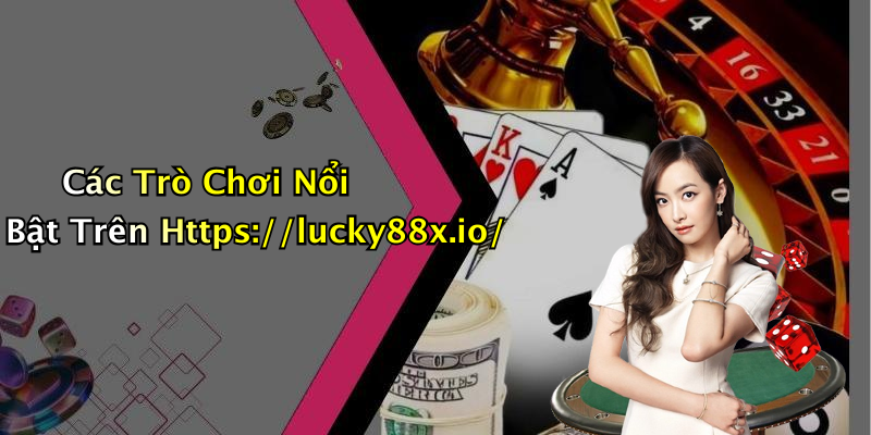 Các Trò Chơi Nổi Bật Trên Https://lucky88x.io/