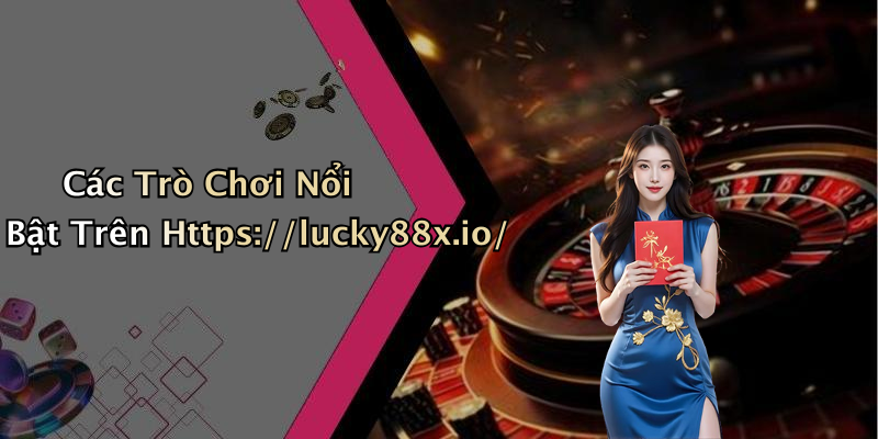 Các Trò Chơi Nổi Bật Trên Https://lucky88x.io/