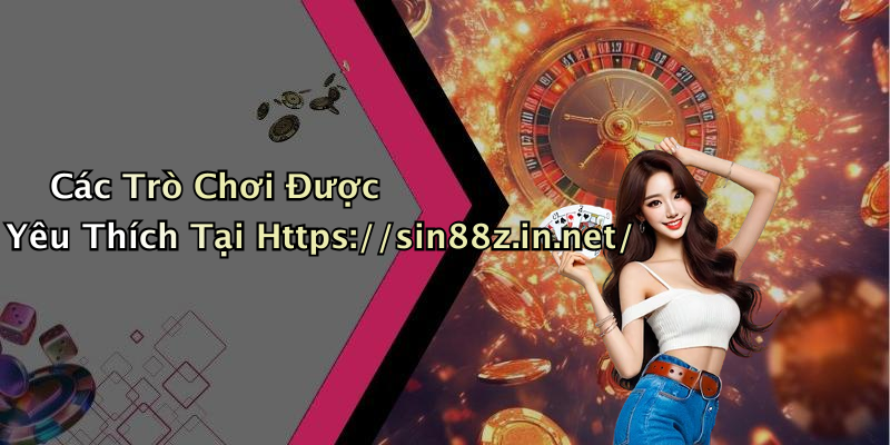 Các Trò Chơi Được Yêu Thích Tại Https://sin88z.in.net/