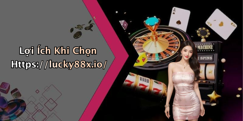 Lợi Ích Khi Chọn Https://lucky88x.io/