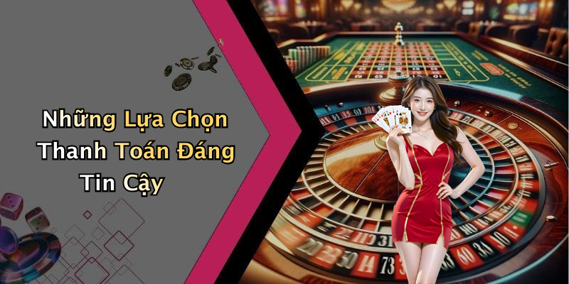 Những Lựa Chọn Thanh Toán Đáng Tin Cậy
