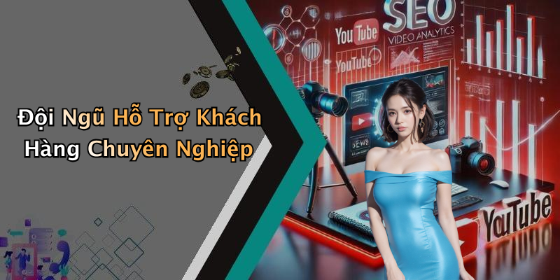 Đội Ngũ Hỗ Trợ Khách Hàng Chuyên Nghiệp