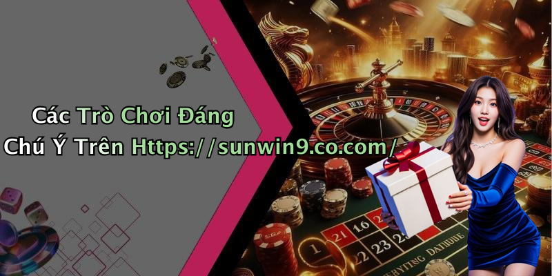 Các Trò Chơi Đáng Chú Ý Trên Https://sunwin9.co.com/
