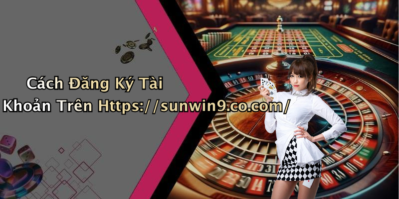 Cách Đăng Ký Tài Khoản Trên Https://sunwin9.co.com/