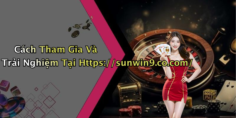 Cách Tham Gia Và Trải Nghiệm Tại Https://sunwin9.co.com/