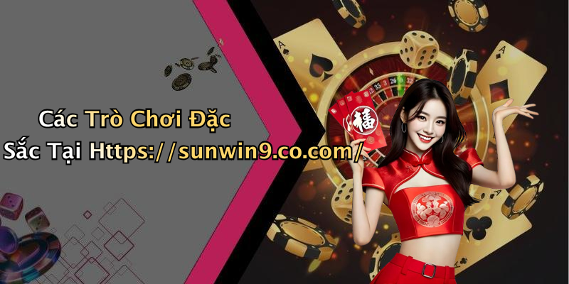 Các Trò Chơi Đặc Sắc Tại Https://sunwin9.co.com/