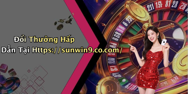 Đổi Thưởng Hấp Dẫn Tại Https://sunwin9.co.com/