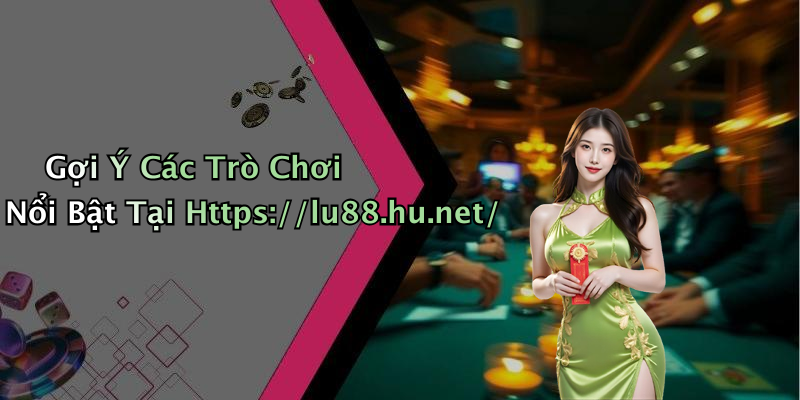 Gợi Ý Các Trò Chơi Nổi Bật Tại Https://lu88.hu.net/