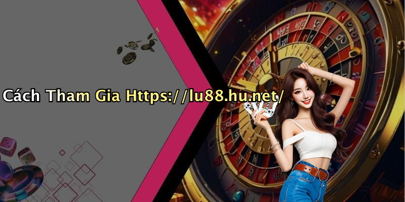 Cách Tham Gia Https://lu88.hu.net/