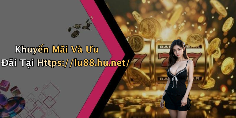 Khuyến Mãi Và Ưu Đãi Tại Https://lu88.hu.net/