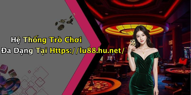 Hệ Thống Trò Chơi Đa Dạng Tại Https://lu88.hu.net/
