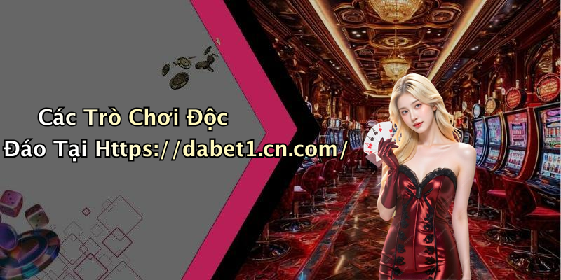 Các Trò Chơi Độc Đáo Tại Https://dabet1.cn.com/