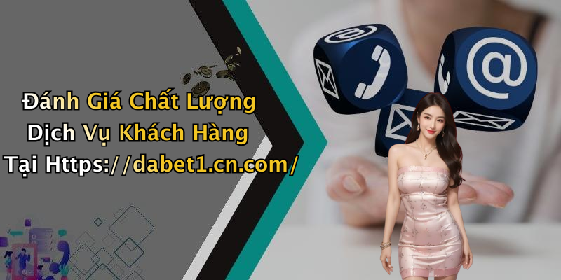 Đánh Giá Chất Lượng Dịch Vụ Khách Hàng Tại Https://dabet1.cn.com/