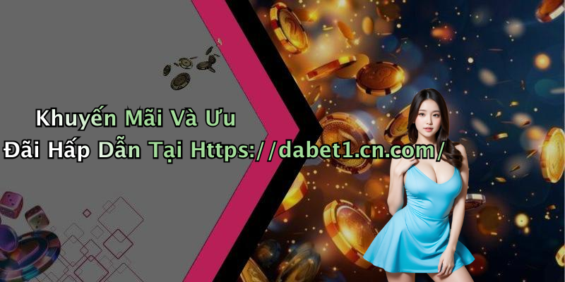 Khuyến Mãi Và Ưu Đãi Hấp Dẫn Tại Https://dabet1.cn.com/