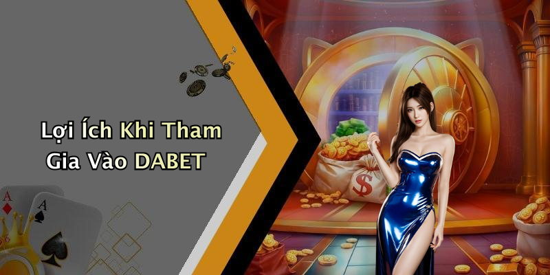 Lợi Ích Khi Tham Gia Vào DABET