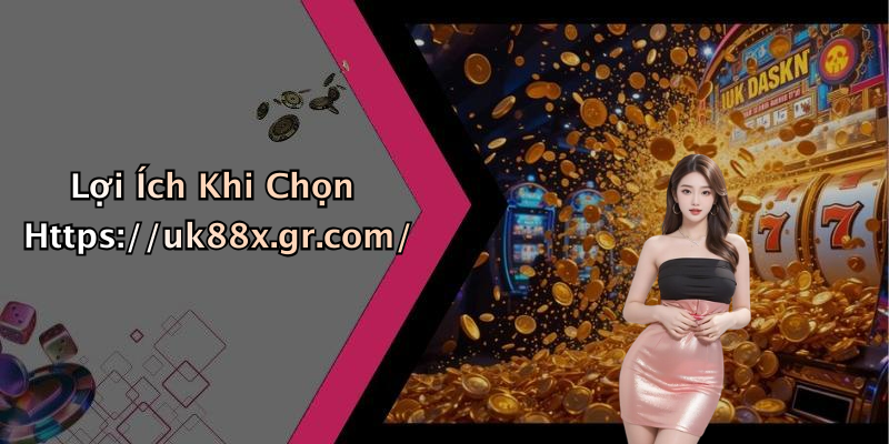 Lợi Ích Khi Chọn Https://uk88x.gr.com/
