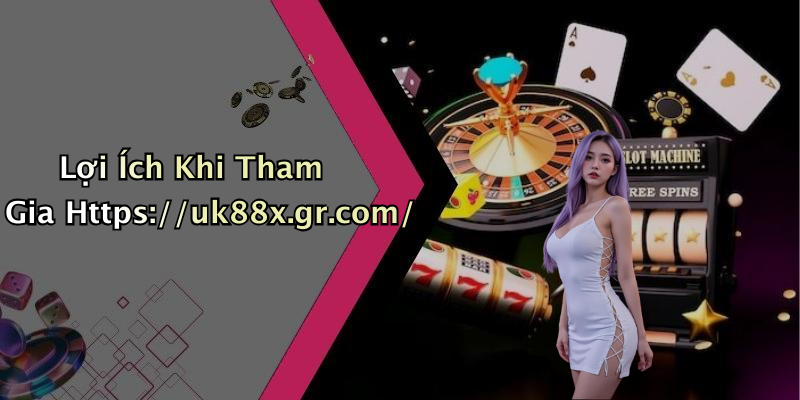 Lợi Ích Khi Tham Gia Https://uk88x.gr.com/