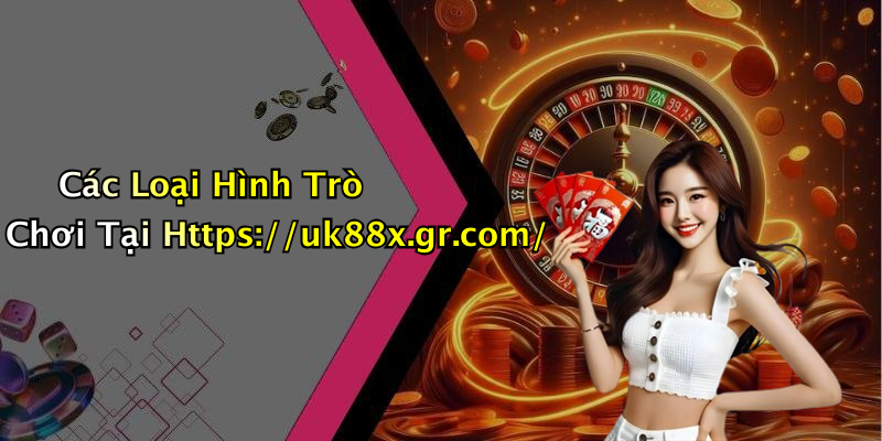 Các Loại Hình Trò Chơi Tại Https://uk88x.gr.com/