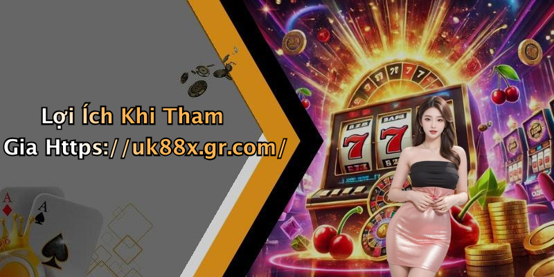 Lợi Ích Khi Tham Gia Https://uk88x.gr.com/