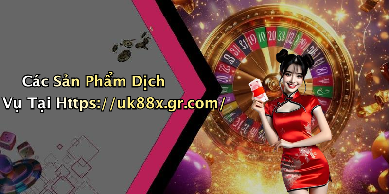 Các Sản Phẩm Dịch Vụ Tại Https://uk88x.gr.com/