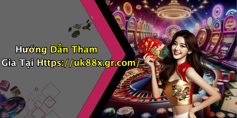 Hướng Dẫn Tham Gia Tại Https://uk88x.gr.com/