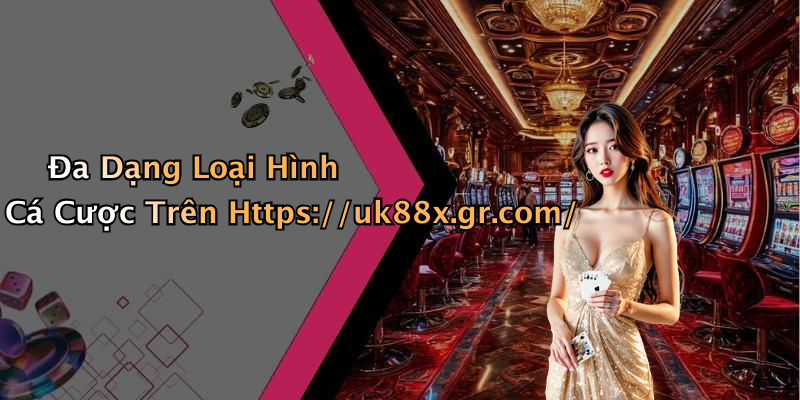 Đa Dạng Loại Hình Cá Cược Trên Https://uk88x.gr.com/
