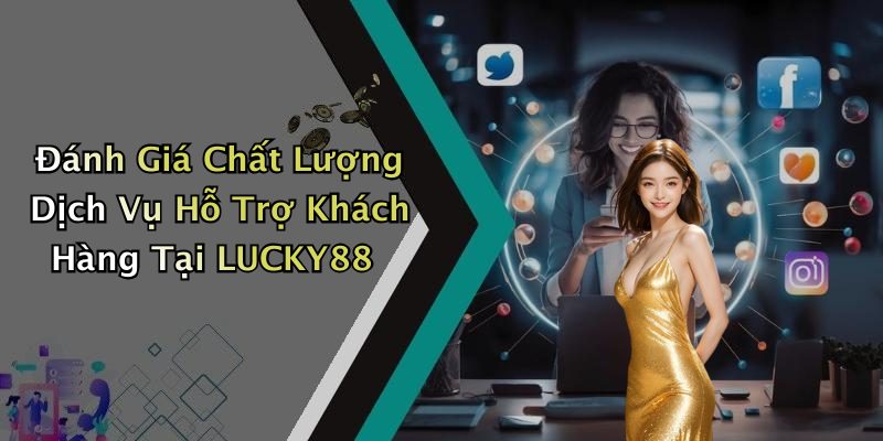 Đánh Giá Chất Lượng Dịch Vụ Hỗ Trợ Khách Hàng Tại LUCKY88