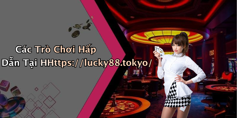 Các Trò Chơi Hấp Dẫn Tại HHttps://lucky88.tokyo/