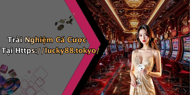 Trải Nghiệm Cá Cược Tại Https://lucky88.tokyo/