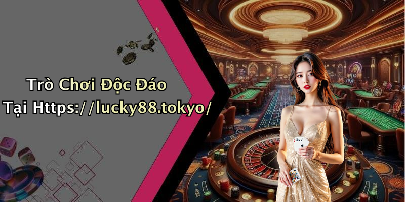 Trò Chơi Độc Đáo Tại Https://lucky88.tokyo/