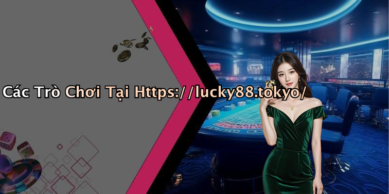 Các Trò Chơi Tại Https://lucky88.tokyo/