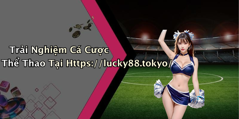 Trải Nghiệm Cá Cược Thể Thao Tại Https://lucky88.tokyo/