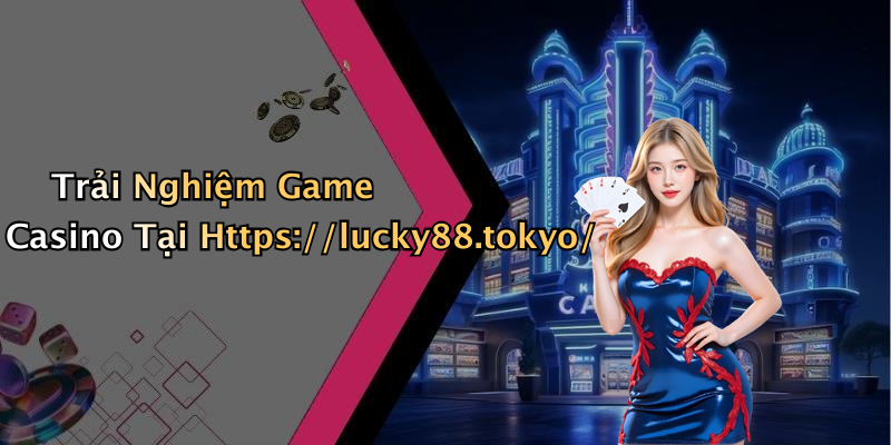 Trải Nghiệm Game Casino Tại Https://lucky88.tokyo/