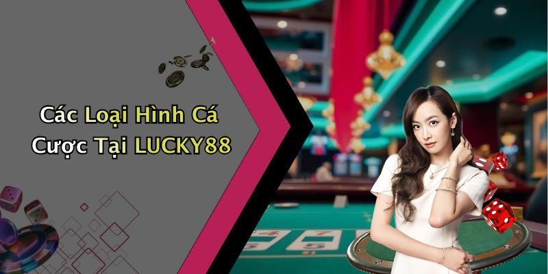 Các Loại Hình Cá Cược Tại LUCKY88