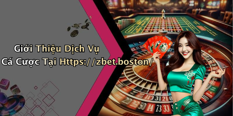 Giới Thiệu Dịch Vụ Cá Cược Tại Https://zbet.boston/