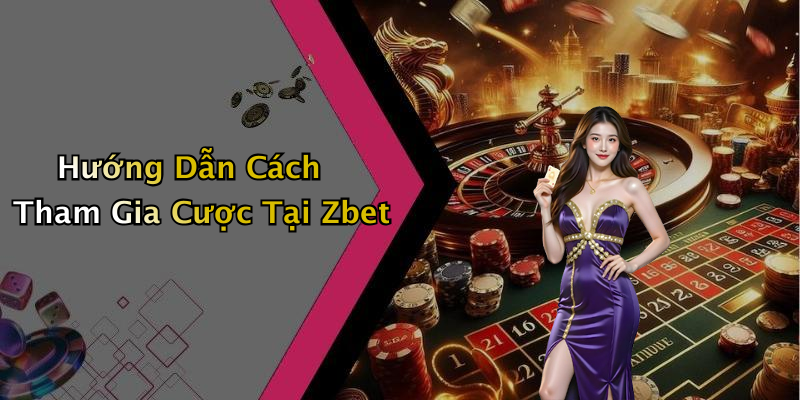 Hướng Dẫn Cách Tham Gia Cược Tại Zbet