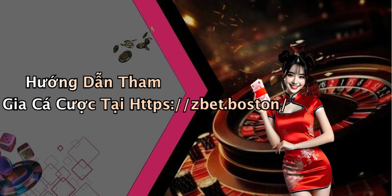 Hướng Dẫn Tham Gia Cá Cược Tại Https://zbet.boston/