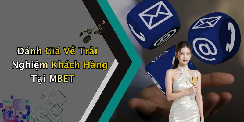 Đánh Giá Về Trải Nghiệm Khách Hàng Tại MBET